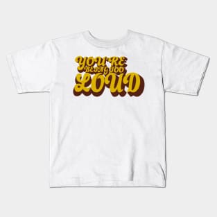 You’re Being Too Loud Kids T-Shirt